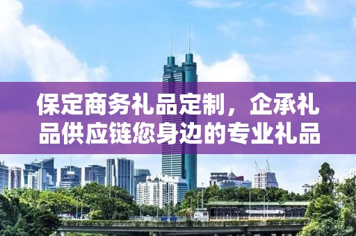保定商务礼品定制，企承礼品供应链您身边的专业礼品定制公司