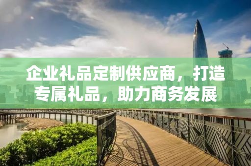 企业礼品定制供应商，打造专属礼品，助力商务发展